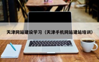 桂林天津网站建设学习（天津手机网站建站培训）