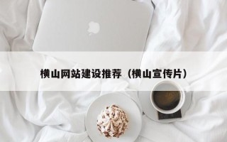 桂林横山网站建设推荐（横山宣传片）